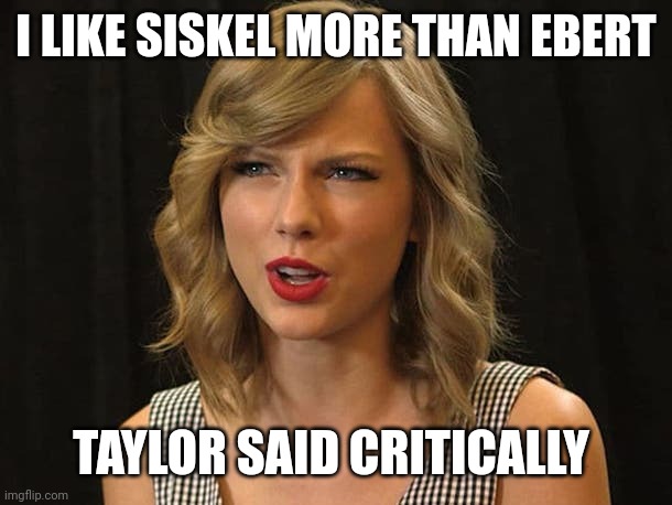 Taylor said critically | I LIKE SISKEL MORE THAN EBERT; TAYLOR SAID CRITICALLY | image tagged in taylor swiftie | made w/ Imgflip meme maker