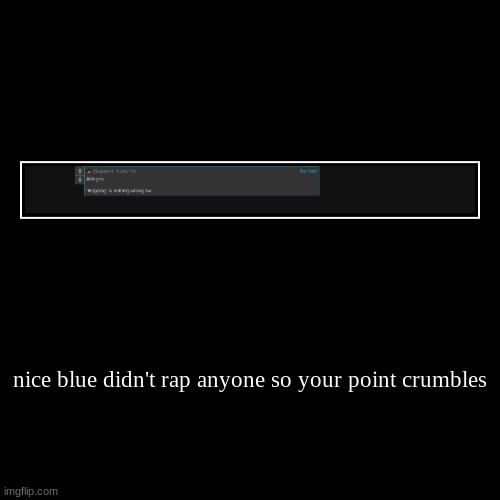 nice blue didn't rap anyone so your point crumbles | | image tagged in funny,demotivationals | made w/ Imgflip demotivational maker