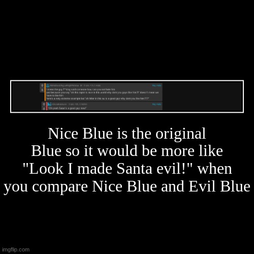 Dude he isnt the original stop gaslighting | Nice Blue is the original Blue so it would be more like "Look I made Santa evil!" when you compare Nice Blue and Evil Blue | | image tagged in funny,demotivationals | made w/ Imgflip demotivational maker