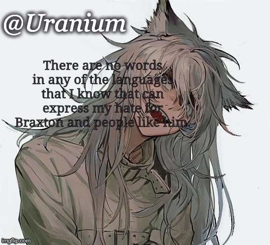 There are no words in any of the languages that I know that can express my hate for Braxton and people like him. | image tagged in uranium announcement | made w/ Imgflip meme maker