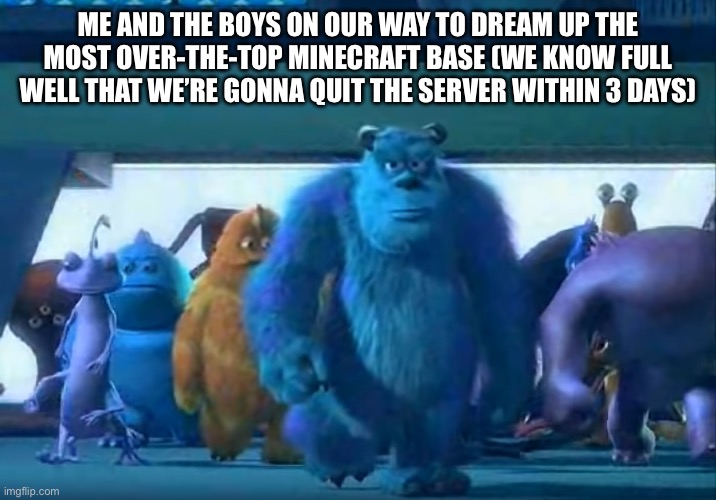 A summary of every Minecraft server we’ve ever played | ME AND THE BOYS ON OUR WAY TO DREAM UP THE MOST OVER-THE-TOP MINECRAFT BASE (WE KNOW FULL WELL THAT WE’RE GONNA QUIT THE SERVER WITHIN 3 DAYS) | image tagged in me and the boys,minecraft,servers | made w/ Imgflip meme maker