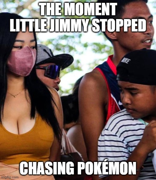 THE MOMENT LITTLE JIMMY STOPPED; CHASING POKÉMON | THE MOMENT LITTLE JIMMY STOPPED; CHASING POKÉMON | image tagged in funny,boobs,pokemon,tits,women,woman | made w/ Imgflip meme maker