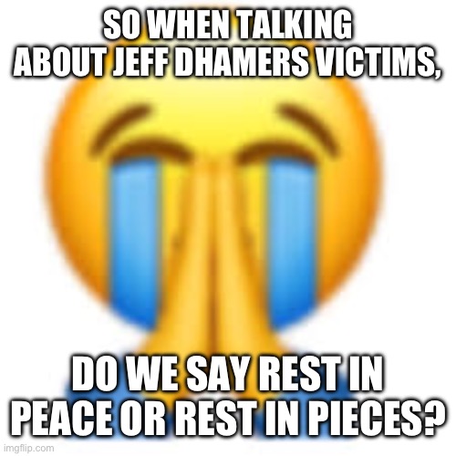 SO WHEN TALKING ABOUT JEFF DHAMERS VICTIMS, DO WE SAY REST IN PEACE OR REST IN PIECES? | image tagged in that was not it bro | made w/ Imgflip meme maker