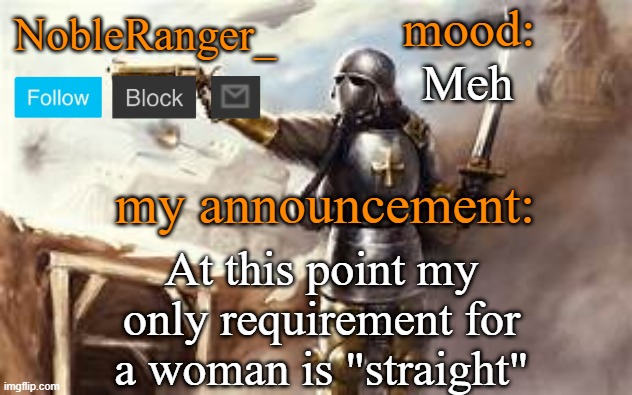 NobleRanger_ announcement template 2 | Meh; At this point my only requirement for a woman is "straight" | image tagged in nobleranger_ announcement template 2 | made w/ Imgflip meme maker
