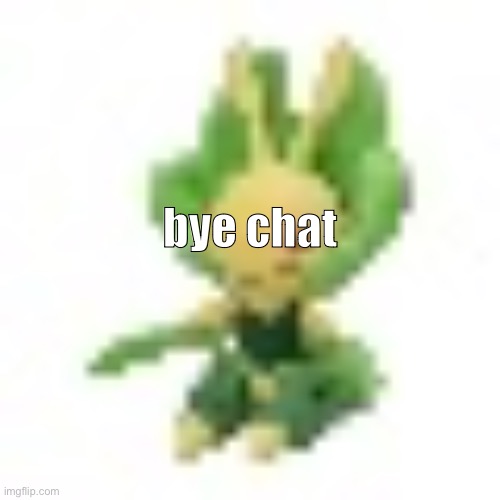 144p Leavanny | bye chat | image tagged in 144p leavanny | made w/ Imgflip meme maker