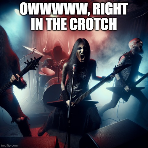 death metal | OWWWWW, RIGHT IN THE CROTCH | image tagged in death metal | made w/ Imgflip meme maker