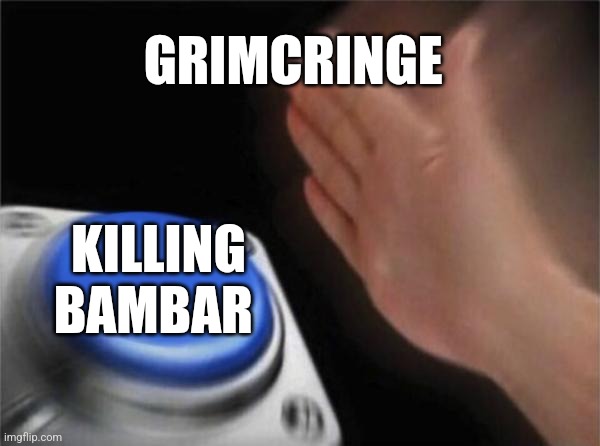 Blank Nut Button Meme | GRIMCRINGE; KILLING BAMBAR | image tagged in memes,blank nut button | made w/ Imgflip meme maker