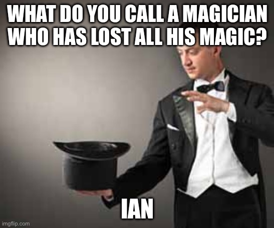 Magic | WHAT DO YOU CALL A MAGICIAN WHO HAS LOST ALL HIS MAGIC? IAN | image tagged in magician,magic,bad joke,dad joke,bad pun | made w/ Imgflip meme maker