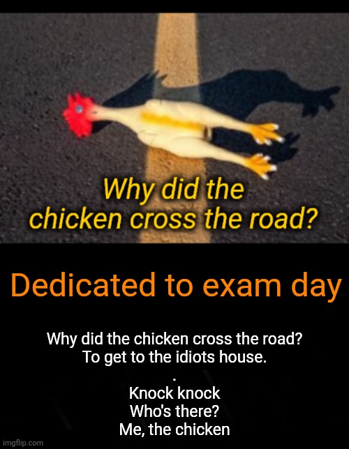 Don't Mention the Chicken | Dedicated to exam day; Why did the chicken cross the road?
To get to the idiots house.
.
Knock knock
Who's there?
Me, the chicken | image tagged in why did the chicken cross the road | made w/ Imgflip meme maker