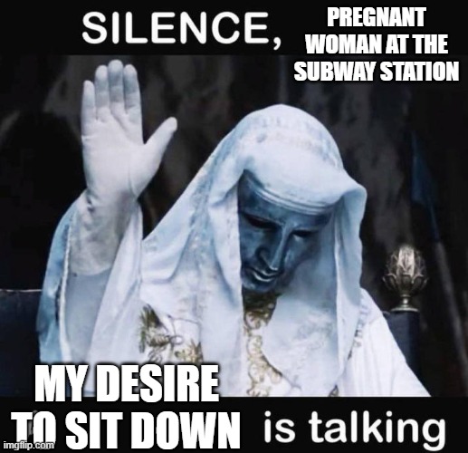 Unfunny meme | PREGNANT WOMAN AT THE SUBWAY STATION; MY DESIRE TO SIT DOWN | image tagged in silence x a y is talking | made w/ Imgflip meme maker