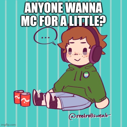 Yesbecauseyes's temp | ANYONE WANNA MC FOR A LITTLE? | image tagged in yesbecauseyes's temp | made w/ Imgflip meme maker