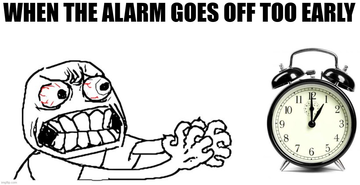 It goes off 5 minutes early | WHEN THE ALARM GOES OFF TOO EARLY | image tagged in angry,memes,alarm clock | made w/ Imgflip meme maker