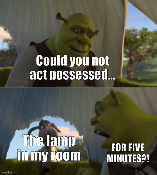 Someone call the Ghostbusters, my lamp is blinking in Morse code | Could you not act possessed... The lamp in my room; FOR FIVE MINUTES?! | image tagged in could you not ___ for 5 minutes | made w/ Imgflip meme maker