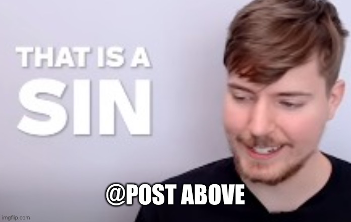 That is a SIN | @POST ABOVE | image tagged in that is a sin | made w/ Imgflip meme maker