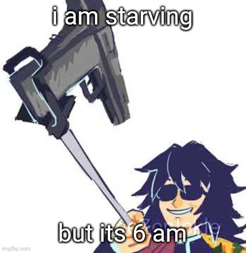 i used the gun image cuz im gonna die of hungreee | i am starving; but its 6 am | image tagged in tomioka b | made w/ Imgflip meme maker