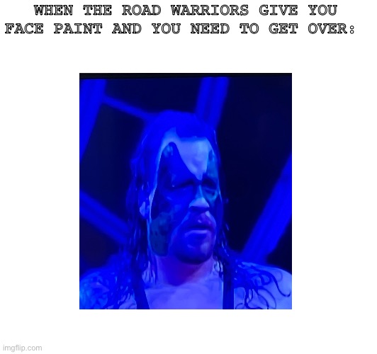 WWE | WHEN THE ROAD WARRIORS GIVE YOU FACE PAINT AND YOU NEED TO GET OVER: | image tagged in pro wrestling | made w/ Imgflip meme maker