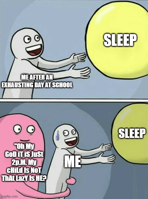 IS IT YOU | SLEEP; ME AFTER AN EXHAUSTING DAY AT SCHOOL; SLEEP; "Oh My GoD iT iS JuSt 2p.M. My cHiLd Is NoT ThAt LazY Is HE? ME | image tagged in memes,running away balloon | made w/ Imgflip meme maker