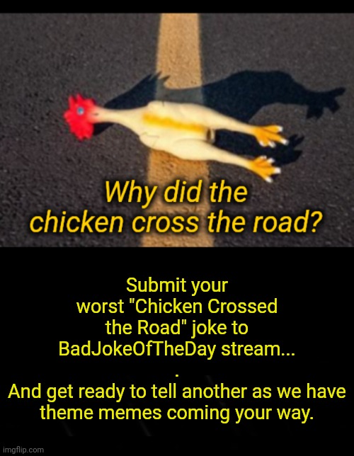 Got Any Chicken Jokes? | Submit your worst "Chicken Crossed the Road" joke to
BadJokeOfTheDay stream...
.
And get ready to tell another as we have theme memes coming your way. | image tagged in why did the chicken cross the road | made w/ Imgflip meme maker