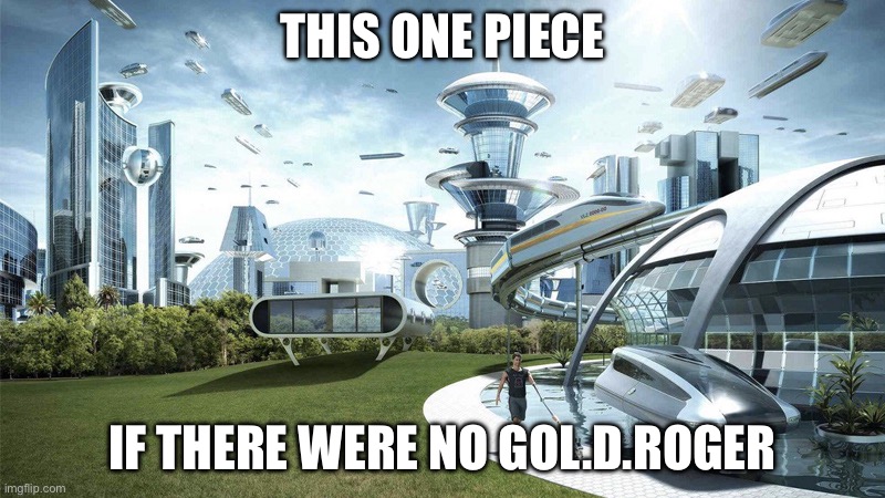 The future world if | THIS ONE PIECE; IF THERE WERE NO GOL.D.ROGER | image tagged in the future world if | made w/ Imgflip meme maker