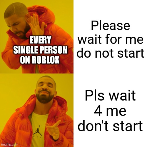 Drake Hotline Bling Meme | Please wait for me do not start; EVERY SINGLE PERSON ON ROBLOX; Pls wait 4 me don't start | image tagged in memes,drake hotline bling | made w/ Imgflip meme maker