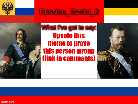 Russian_Tsarist_8 announcement temp | Upvote this meme to prove this person wrong
(link in comments) | image tagged in russian_tsarist_8 announcement temp | made w/ Imgflip meme maker