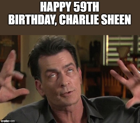 Happy 59th Birthday, Charlie Sheen | HAPPY 59TH BIRTHDAY, CHARLIE SHEEN | image tagged in happy birthday,charlie sheen,happy,birthday,funny,memes | made w/ Imgflip meme maker