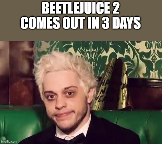 Beetlejuice 2 Out In 3 Days | BEETLEJUICE 2 COMES OUT IN 3 DAYS | image tagged in beetlejuice,beetlejuice 2,pete davidson,funny,memes,funny memes | made w/ Imgflip meme maker