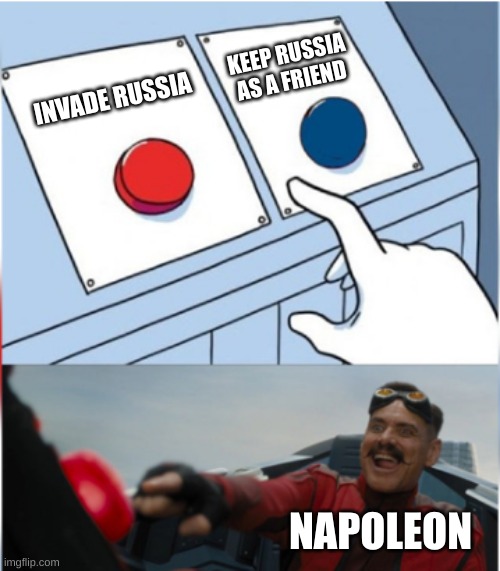 Napoleon be like | KEEP RUSSIA AS A FRIEND; INVADE RUSSIA; NAPOLEON | image tagged in robotnik pressing red button,fun,history | made w/ Imgflip meme maker