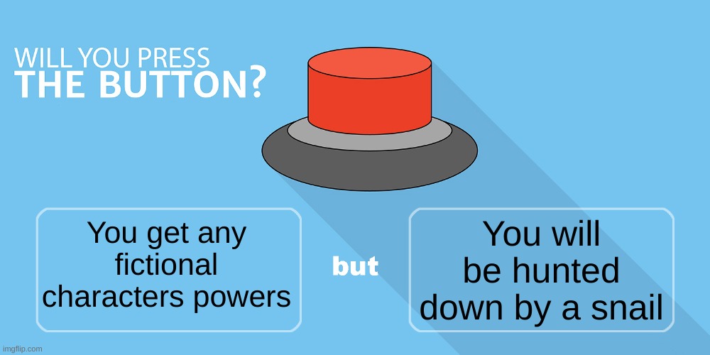 Would you press the button? | You get any fictional characters powers; You will be hunted down by a snail | image tagged in would you press the button,funny,funny memes,fun,button | made w/ Imgflip meme maker