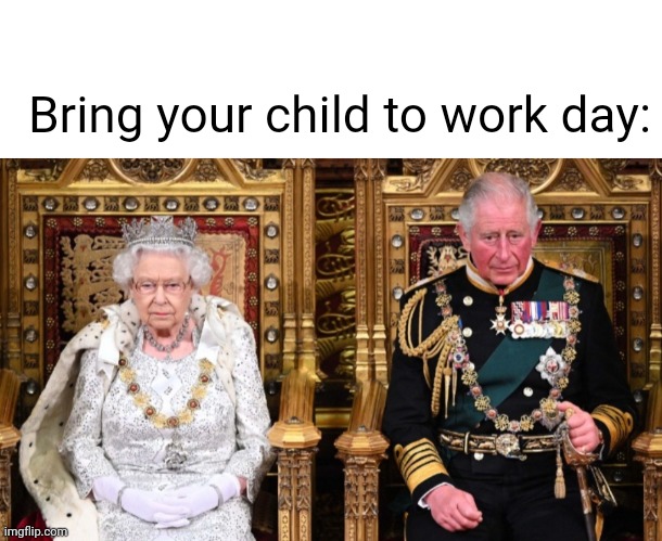 Bring your child to work day: | image tagged in queen elizabeth,prince charles | made w/ Imgflip meme maker