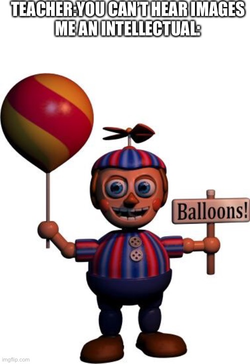 Hellohihellohihellohi | TEACHER:YOU CAN’T HEAR IMAGES
ME AN INTELLECTUAL: | image tagged in fnaf,balloon boy fnaf | made w/ Imgflip meme maker