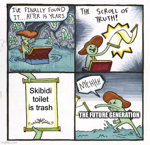 The Scroll Of Truth | Skibidi toilet is trash; THE FUTURE GENERATION | image tagged in memes,the scroll of truth | made w/ Imgflip meme maker