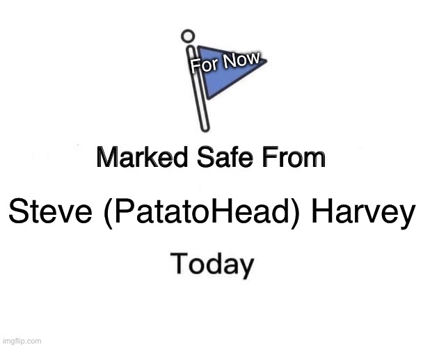 Marked Safe From Meme | For Now; Steve (PatatoHead) Harvey | image tagged in memes,marked safe from | made w/ Imgflip meme maker