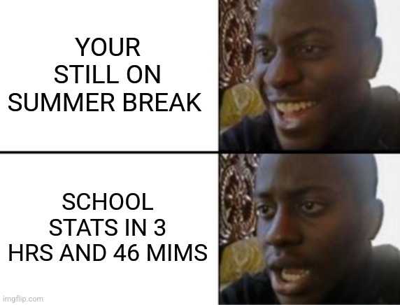 Oh yeah! Oh no... | YOUR STILL ON SUMMER BREAK; SCHOOL STATS IN 3 HRS AND 46 MIMS | image tagged in oh yeah oh no,back to school,first day of school | made w/ Imgflip meme maker