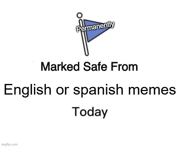 Just see this meme and you're safe | Permanently; English or spanish memes | image tagged in memes,marked safe from | made w/ Imgflip meme maker