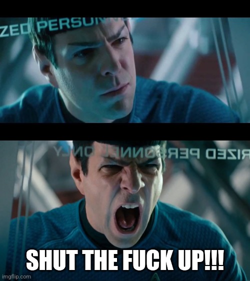 yellingspock | SHUT THE FUCK UP!!! | image tagged in yellingspock | made w/ Imgflip meme maker