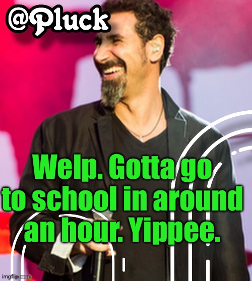 Either 1 or 2 hours idk I forgor | Welp. Gotta go to school in around an hour. Yippee. | image tagged in pluck s official announcement | made w/ Imgflip meme maker
