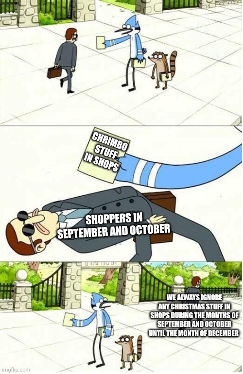 Regular Show | CHRIMBO STUFF IN SHOPS; SHOPPERS IN SEPTEMBER AND OCTOBER; WE ALWAYS IGNORE ANY CHRISTMAS STUFF IN SHOPS DURING THE MONTHS OF SEPTEMBER AND OCTOBER UNTIL THE MONTH OF DECEMBER | image tagged in regular show | made w/ Imgflip meme maker