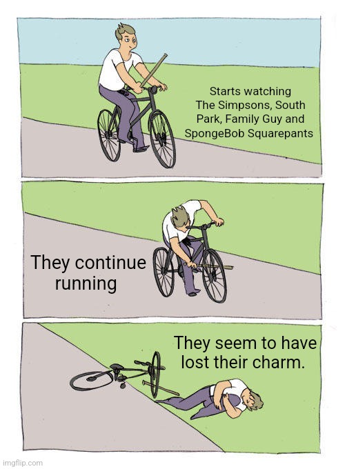 Bike Fall | Starts watching The Simpsons, South Park, Family Guy and SpongeBob Squarepants; They continue running; They seem to have lost their charm. | image tagged in memes,bike fall | made w/ Imgflip meme maker