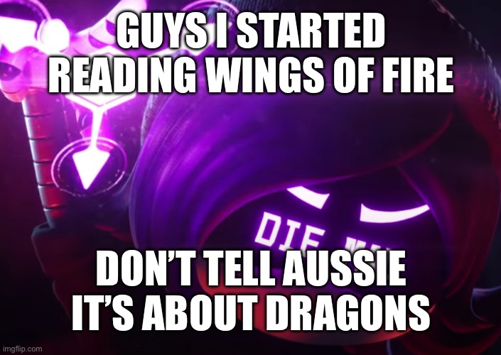 I saw the first book and thought “Eh, why not?” | GUYS I STARTED READING WINGS OF FIRE; DON’T TELL AUSSIE IT’S ABOUT DRAGONS | image tagged in die mad | made w/ Imgflip meme maker