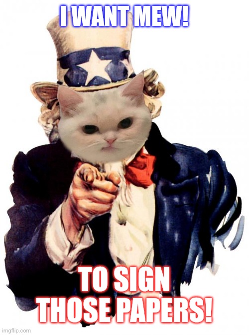 I WANT MEW! TO SIGN THOSE PAPERS! | made w/ Imgflip meme maker