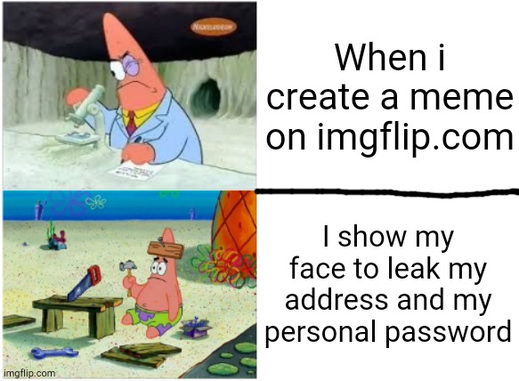 If you had 0 iq | When i create a meme on imgflip.com; I show my face to leak my address and my personal password | image tagged in patrick smart dumb | made w/ Imgflip meme maker