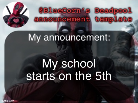 BlueCorn’s Deadpool temp | My school starts on the 5th | image tagged in bluecorn s deadpool temp | made w/ Imgflip meme maker