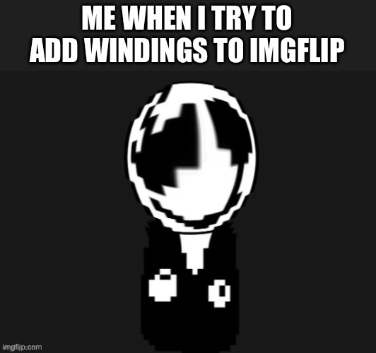 Gaster wut (credit to Memescreator941) | ME WHEN I TRY TO ADD WINDINGS TO IMGFLIP | image tagged in gaster wut credit to memescreator941 | made w/ Imgflip meme maker