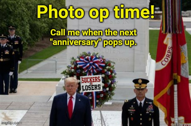 There's an "anniversary" every day at Arlington. | Photo op time! Call me when the next "anniversary" pops up. | image tagged in suckers and losers says trump | made w/ Imgflip meme maker