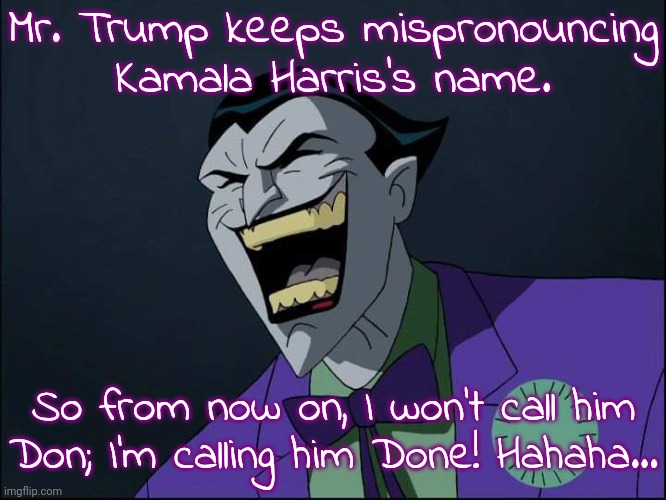 Mark Hamill said this. (Without the maniacal laugh) | Mr. Trump keeps mispronouncing Kamala Harris's name. So from now on, I won't call him
Don; I'm calling him Done! Hahaha... | image tagged in joker laugh,disrespect,passive aggressive racism,comeback,nailed it,mic drop | made w/ Imgflip meme maker