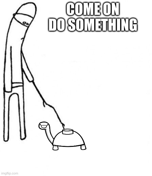 c'mon do something | COME ON DO SOMETHING | image tagged in c'mon do something | made w/ Imgflip meme maker