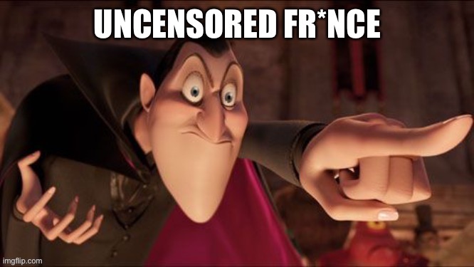 Uncensored fr*nce | image tagged in uncensored fr nce | made w/ Imgflip meme maker