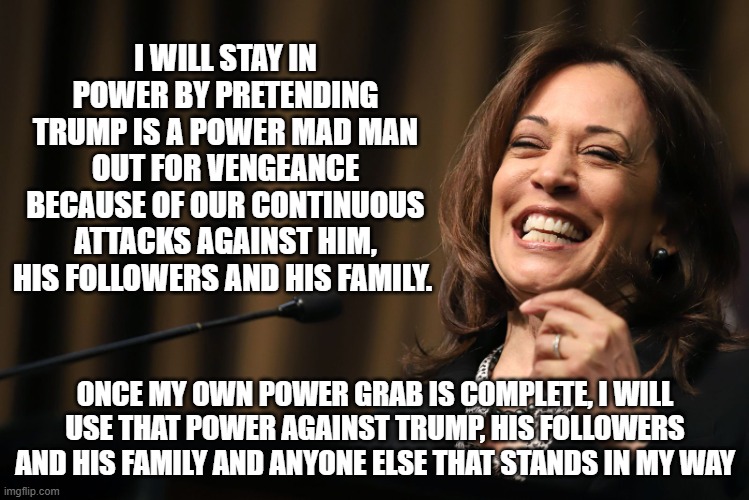 I will not give up my throne | I WILL STAY IN POWER BY PRETENDING TRUMP IS A POWER MAD MAN OUT FOR VENGEANCE BECAUSE OF OUR CONTINUOUS ATTACKS AGAINST HIM, HIS FOLLOWERS AND HIS FAMILY. ONCE MY OWN POWER GRAB IS COMPLETE, I WILL USE THAT POWER AGAINST TRUMP, HIS FOLLOWERS AND HIS FAMILY AND ANYONE ELSE THAT STANDS IN MY WAY | image tagged in kamala harris laughing,queen for a day,communist kamala,democrat war on america,power mad,dictator in training | made w/ Imgflip meme maker