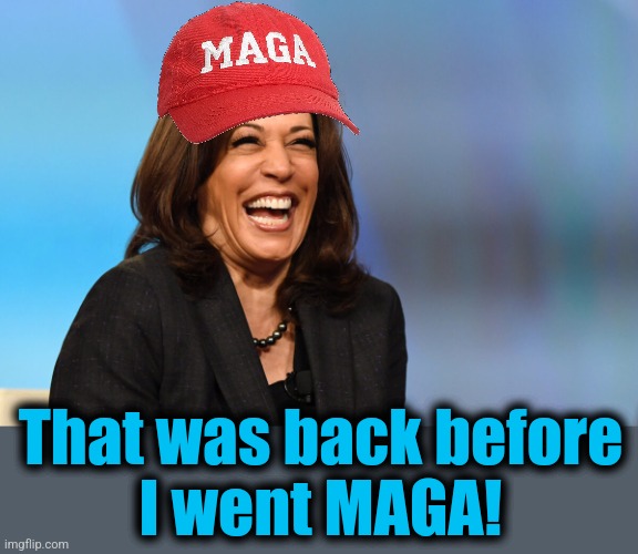 Kamala Harris laughing | That was back before
I went MAGA! | image tagged in kamala harris laughing | made w/ Imgflip meme maker